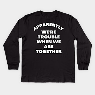 Apparently We're Trouble When We Are Together. Funny Best Friends Quote Kids Long Sleeve T-Shirt